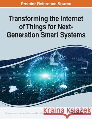 Transforming the Internet of Things for Next-Generation Smart Systems Bhavya Alankar Harleen Kaur Ritu Chauhan 9781799875420 Engineering Science Reference