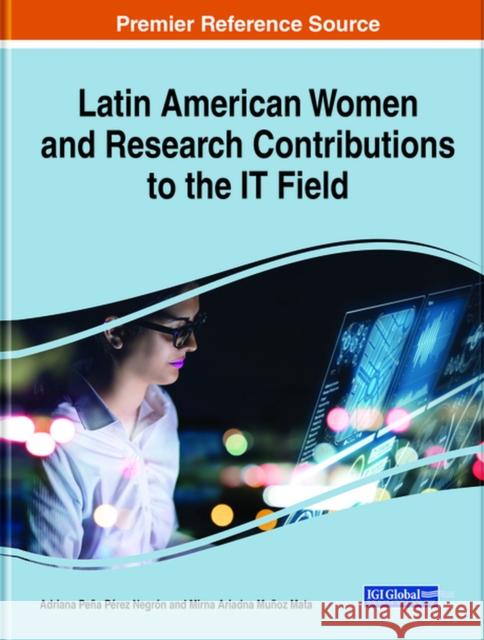 Latin American Women and Research Contributions to the IT Field Adriana Pena Perez Negron Mirna Munoz  9781799875529 Business Science Reference