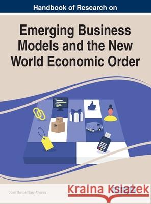 Handbook of Research on Emerging Business Models and the New World Economic Order Saiz-Alvarez, Jose Manuel 9781799876892 IGI Global
