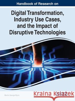 Handbook of Research on Digital Transformation, Industry Use Cases, and the Impact of Disruptive Technologies Wynn, Martin George 9781799877127