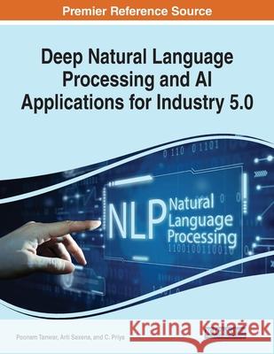 Deep Natural Language Processing and AI Applications for Industry 5.0 Poonam Tanwar Arti Saxena C. Priya 9781799877295 Engineering Science Reference