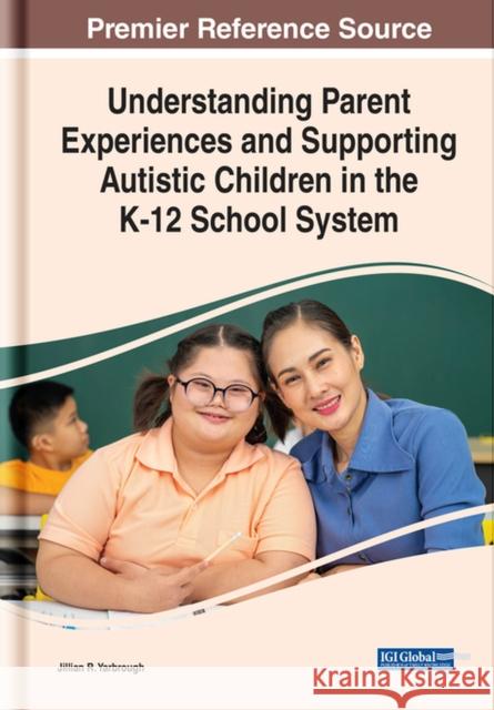 Understanding Parent Experiences and Supporting Autistic Children in the K-12 School System Yarbrough, Jillian 9781799877325