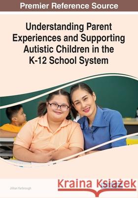 Understanding Parent Experiences and Supporting Autistic Children in the K-12 School System Jillian Yarbrough   9781799877332 Information Science Reference