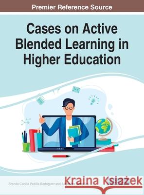 Cases on Active Blended Learning in Higher Education Brenda Cecilia Padilla Rodriguez Alejandro Armellini 9781799878568 Information Science Reference