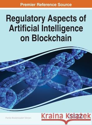 Regulatory Aspects of Artificial Intelligence on Blockchain Pardis Moslemzadeh Tehrani 9781799879275 Engineering Science Reference