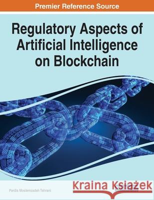 Regulatory Aspects of Artificial Intelligence on Blockchain Pardis Moslemzadeh Tehrani 9781799879282 Engineering Science Reference