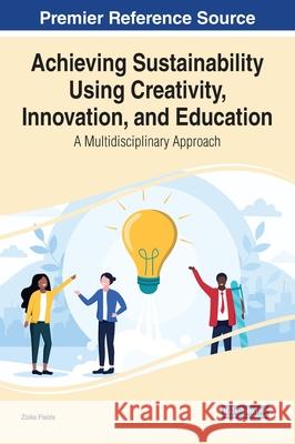Achieving Sustainability Using Creativity, Innovation, and Education: A Multidisciplinary Approach Fields, Ziska 9781799879633 IGI Global