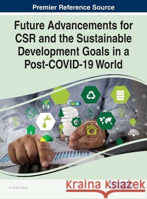 Future Advancements for CSR and the Sustainable Development Goals in a Post-COVID-19 World P 9781799880653 Business Science Reference