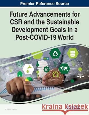 Future Advancements for CSR and the Sustainable Development Goals in a Post-COVID-19 World P 9781799880660 Business Science Reference