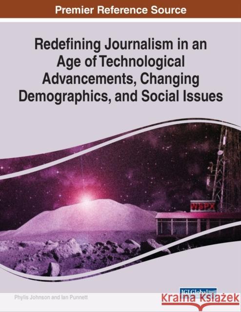 Redefining Journalism in an Age of Technological Advancements, Changing Demographics, and Social Issues Phylis West Ian Punnett  9781799881407 Business Science Reference