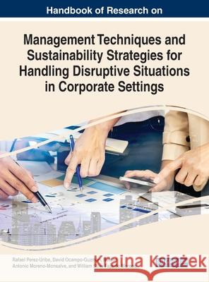 Handbook of Research on Management Techniques and Sustainability Strategies for Handling Disruptive Situations in Corporate Settings Rafael Perez-Uribe David Ocampo-Guzman Nelson Antonio Moreno-Monsalve 9781799881858