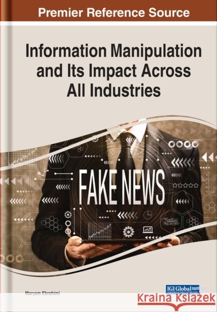 Information Manipulation and Its Impact Across All Industries EBRAHIMI 9781799882350 IGI Global