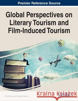 Global Perspectives on Literary Tourism and Film-Induced Tourism Rita Baleiro Ros 9781799882633 Business Science Reference