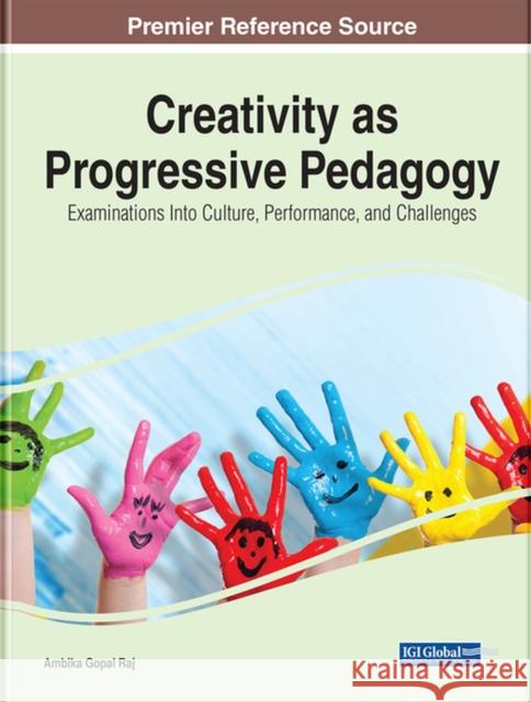 Creativity as Progressive Pedagogy: Examinations Into Culture, Performance, and Challenges Raj, Ambika Gopal 9781799882879 IGI Global