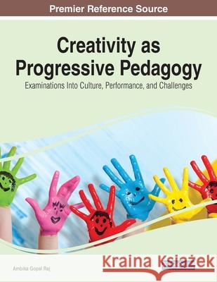 Creativity as Progressive Pedagogy: Examinations Into Culture, Performance, and Challenges Raj, Ambika Gopal 9781799882886 IGI Global