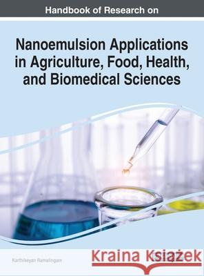 Handbook of Research on Nanoemulsion Applications in Agriculture, Food, Health, and Biomedical Sciences Ramalingam, Karthikeyan 9781799883784 IGI Global