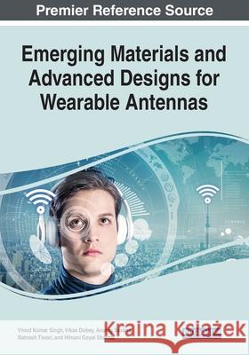 Emerging Materials and Advanced Designs for Wearable Antennas Vinod Kumar Singh Vikas Dubey Anurag Saxena 9781799884255 Engineering Science Reference
