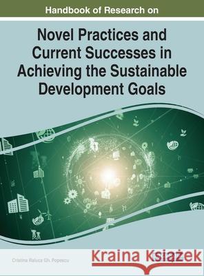 Handbook of Research on Novel Practices and Current Successes in Achieving the Sustainable Development Goals Cristina Raluca Gh Popescu 9781799884262 Engineering Science Reference