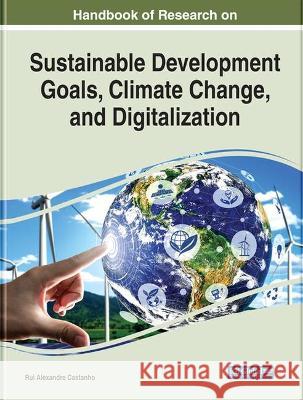 Handbook of Research on Sustainable Development Goals, Climate Change, and Digitalization Castanho, Rui Alexandre 9781799884828 IGI Global