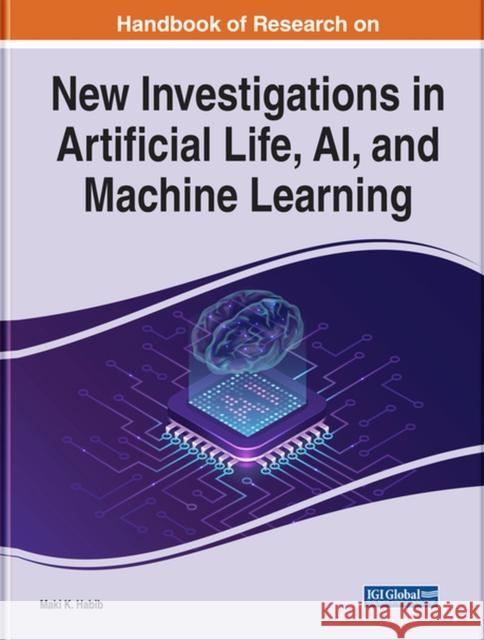 Handbook of Research on New Investigations in Artificial Life, AI, and Machine Learning Habib, Maki K. 9781799886860