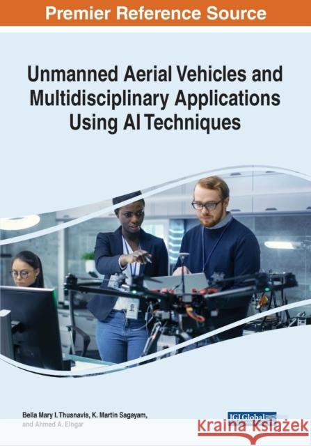 Unmanned Aerial Vehicles and Multidisciplinary Applications Using AI Techniques Bella Mary I. Thusnavis K. Martin Sagayam Ahmed A Elngar 9781799887645 Business Science Reference