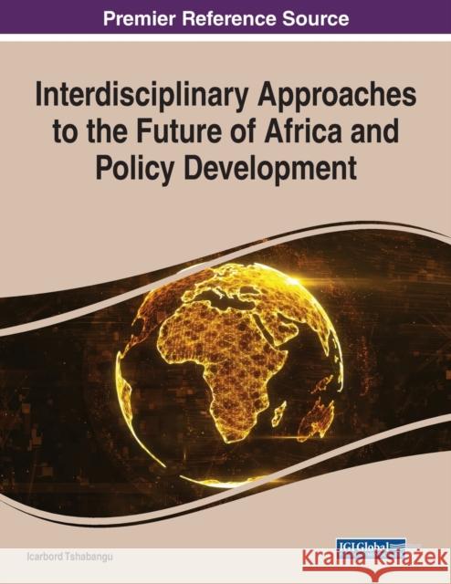 Interdisciplinary Approaches to the Future of Africa and Policy Development Icarbord Tshabangu   9781799887720 Business Science Reference