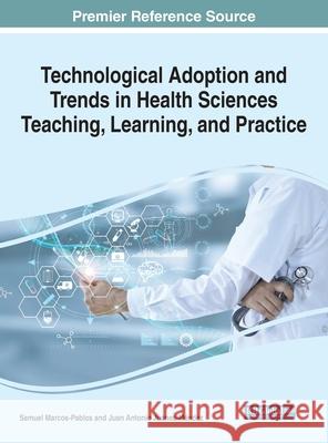 Technological Adoption and Trends in Health Sciences Teaching, Learning, and Practice MARCOS-PABLOS   JUAN 9781799888710 IGI Global