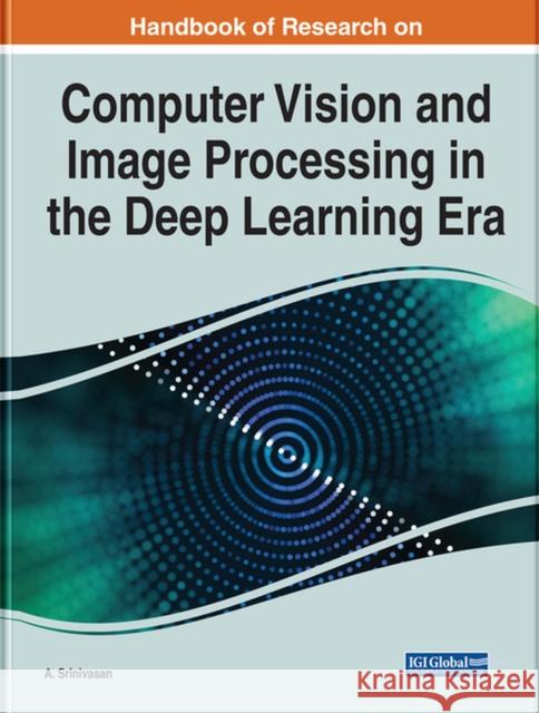 Handbook of Research on Computer Vision and Image Processing in the Deep Learning Era Srinivasan, A. 9781799888925