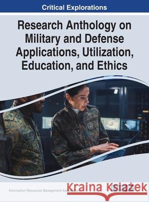 Research Anthology on Military and Defense Applications, Utilization, Education, and Ethics Information R. Managemen 9781799890294 Information Science Reference