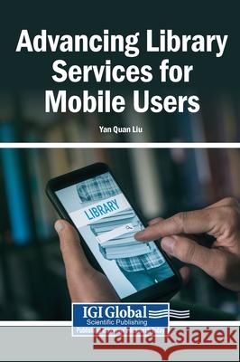 Advancing Library Services for Mobile Users Yan Quan Liu 9781799891758 Information Science Reference