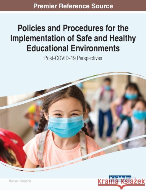 Policies and Procedures for the Implementation of Safe and Healthy Educational Environments: Post-COVID-19 Perspectives Malika Haoucha 9781799892984 Information Science Reference