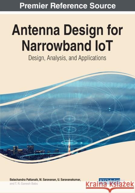 Antenna Design for Narrowband IoT: Design, Analysis, and Applications Balachandra Pattanaik M. Saravanan U. Saravanakumar 9781799893165
