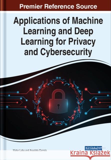 Applications of Machine Learning and Deep Learning for Privacy and Cybersecurity Lobo, Victor 9781799894308