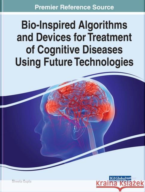 Bio-Inspired Algorithms and Devices for Treatment of Cognitive Diseases Using Future Technologies Gupta, Shweta 9781799895343