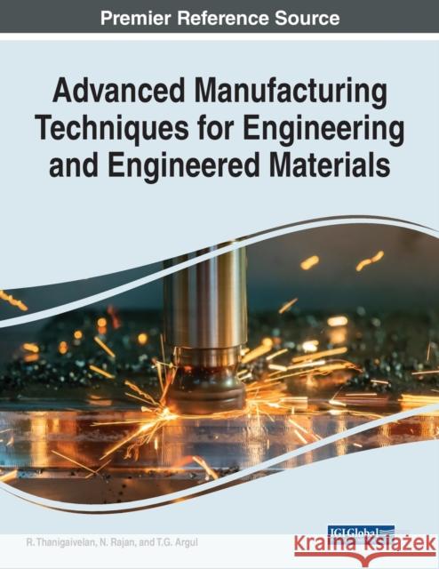 Advanced Manufacturing Techniques for Engineering and Engineered Materials R. Thanigaivelan N. Rajan T. G. Argul 9781799895756 Engineering Science Reference
