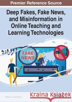 Deep Fakes, Fake News, and Misinformation in Online Teaching and Learning Technologies Rebecca J. Blankenship 9781799897149 Information Science Reference