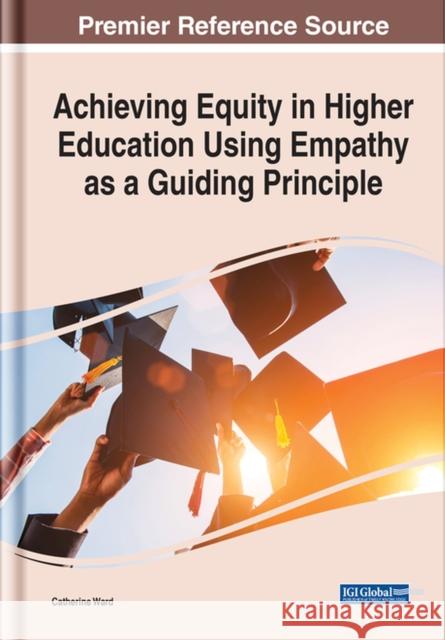 Achieving Equity in Higher Education Using Empathy as a Guiding Principle Ward, Catherine 9781799897460