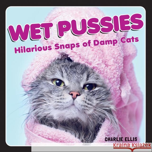 Wet Pussies: Hilarious Snaps of Damp Cats Charlie Ellis 9781800070073 Octopus Publishing Group