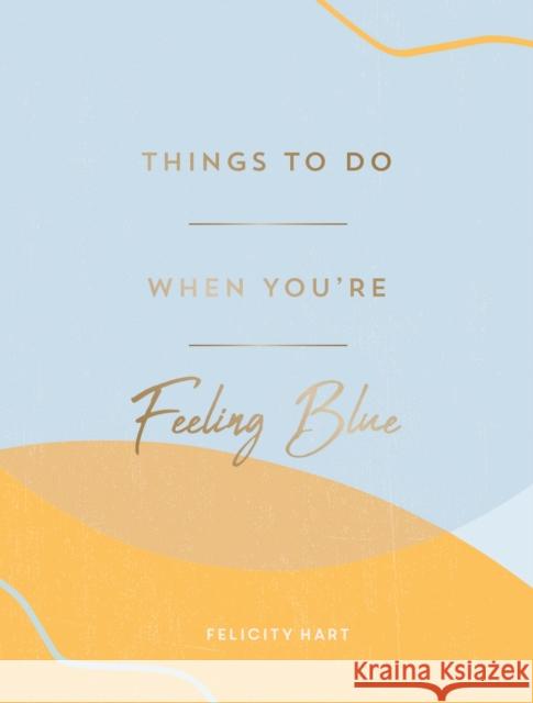 Things to Do When You're Feeling Blue: Self-Care Ideas to Make Yourself Feel Better Felicity Hart 9781800071582