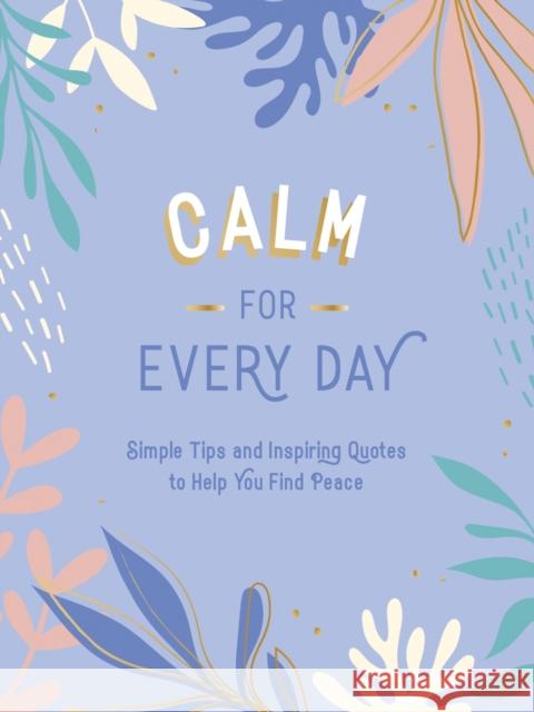 Calm for Every Day: Simple Tips and Inspiring Quotes to Help You Find Peace Summersdale Publishers 9781800071827 Summersdale Publishers