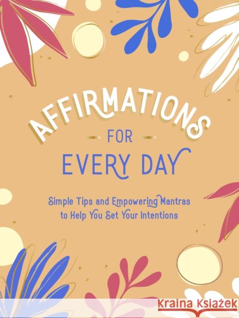 Affirmations for Every Day: Simple Tips and Empowering Mantras to Help You Set Your Intentions Summersdale Publishers 9781800071834 Summersdale Publishers