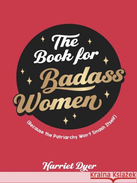 The Book for Badass Women: Because the Patriarchy Won't Smash Itself Dyer, Harriet 9781800071933 Summersdale Publishers