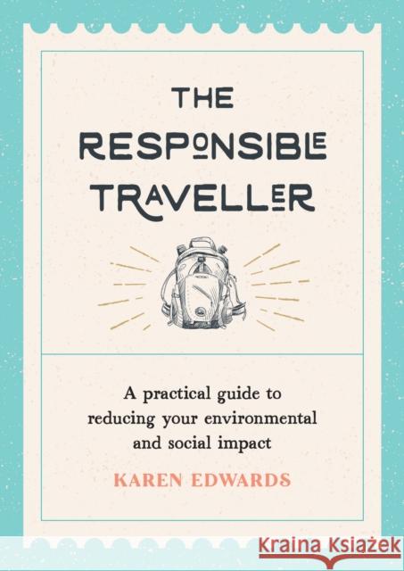 The Responsible Traveller: A Practical Guide to Reducing Your Environmental and Social Impact, Embracing Sustainable Tourism and Travelling the World With a Conscience Karen Edwards 9781800073883 Octopus Publishing Group