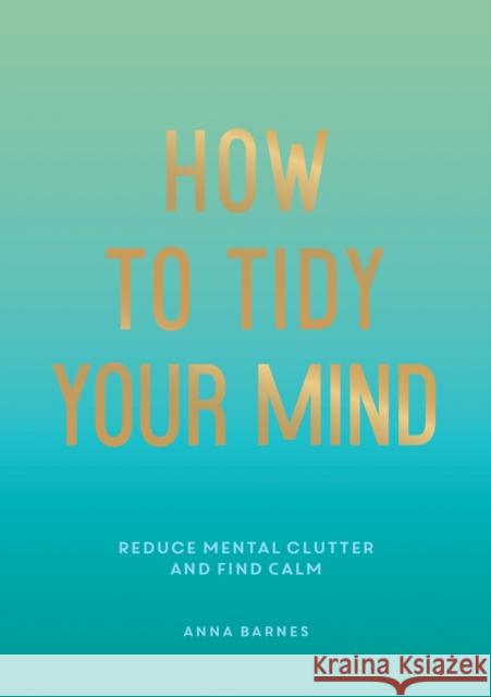 How to Tidy Your Mind: Tips and Techniques to Help You Reduce Mental Clutter and Find Calm Anna Barnes 9781800074088 Summersdale Publishers
