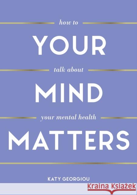 Your Mind Matters: How to Talk About Your Mental Health Katy Georgiou 9781800074101