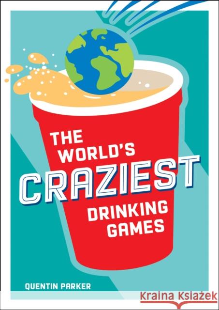 The World's Craziest Drinking Games: A Compendium of the Best Drinking Games from Around the Globe Quentin Parker 9781800074347 Octopus Publishing Group