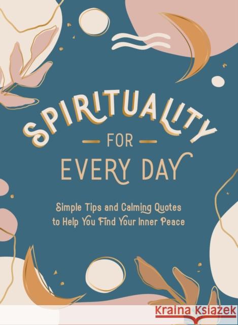 Spirituality for Every Day: Simple Tips and Calming Quotes to Help You Find Your Inner Peace SUMMERSDALE PUBLISHE 9781800074385 Octopus Publishing Group