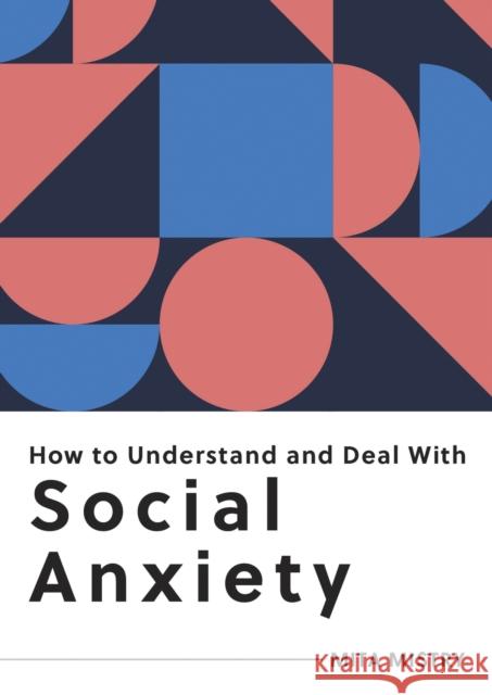 How to Understand and Deal with Social Anxiety: Everything You Need to Know to Manage Social Anxiety MITA MISTRY 9781800074965