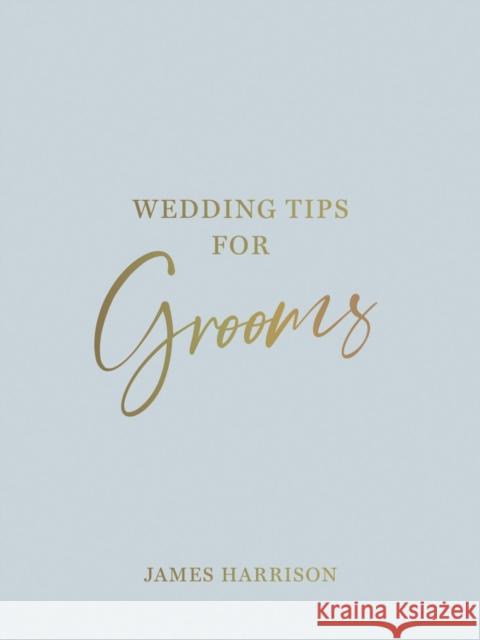 Wedding Tips for Grooms: Helpful Tips, Smart Ideas and Disaster Dodgers for a Stress-Free Wedding Day James Harrison 9781800076976