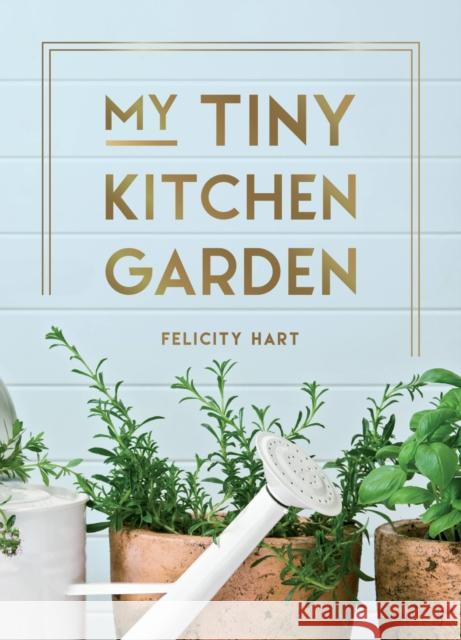 My Tiny Window Garden: Simple Tips to Help You Grow Your Own Indoor or Outdoor Micro-Garden Felicity Hart 9781800077003